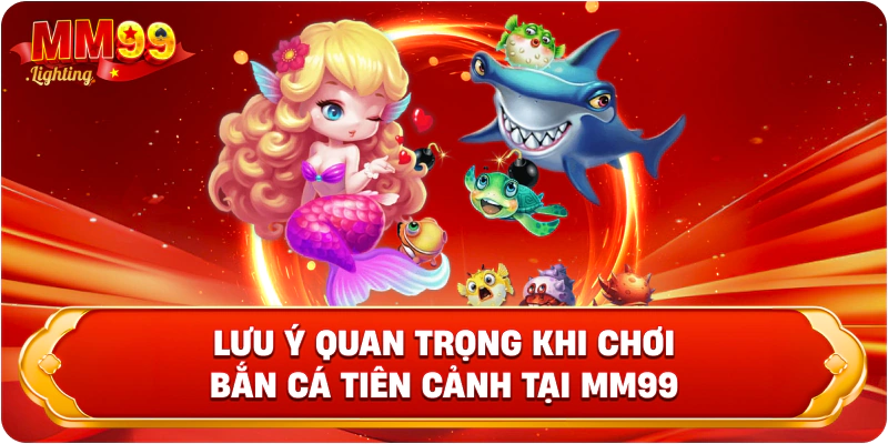 Lưu ý quan trọng khi chơi bắn cá tiên cảnh tại Mm99